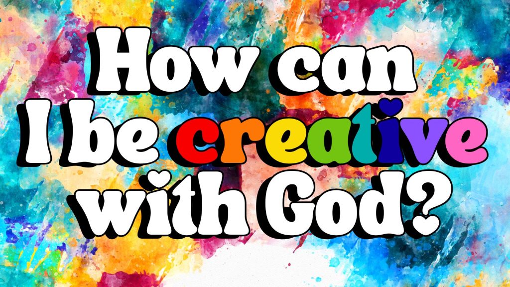 How can I be creative with God?